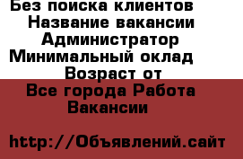 Без поиска клиентов!!! › Название вакансии ­ Администратор › Минимальный оклад ­ 25 000 › Возраст от ­ 18 - Все города Работа » Вакансии   